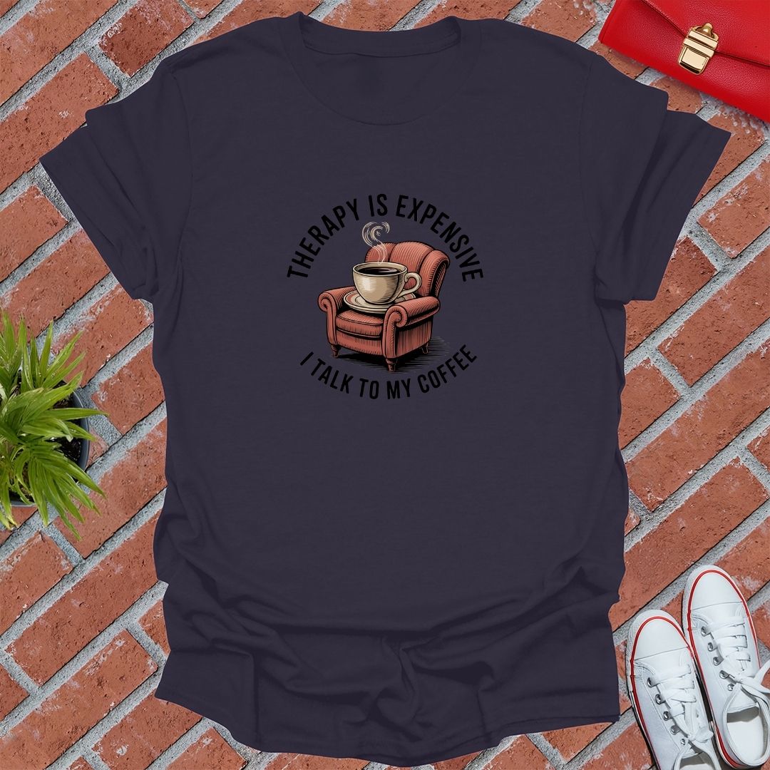 Therapy Is Expensive I Talk To My Coffee T-Shirt