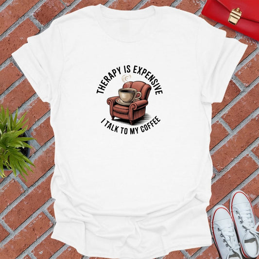 Therapy Is Expensive I Talk To My Coffee T-Shirt