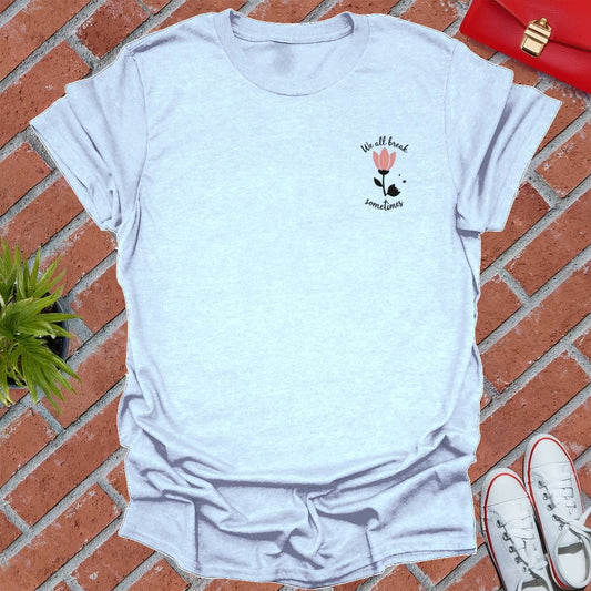 We All Break Sometimes T-Shirt