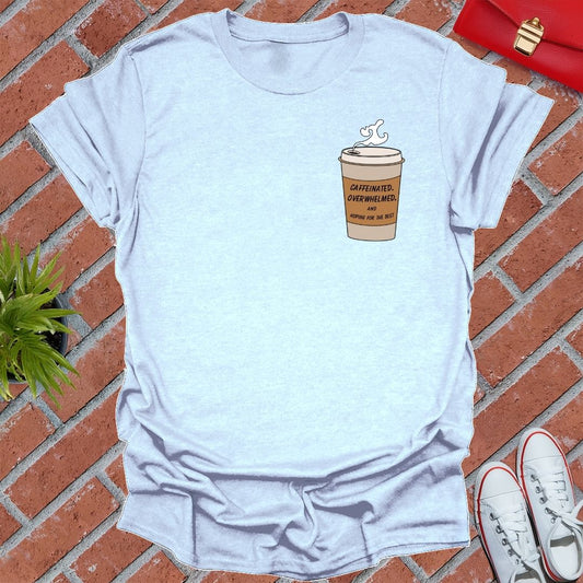 Caffeinated, Overwhelmed And Hoping For The Best T-Shirt