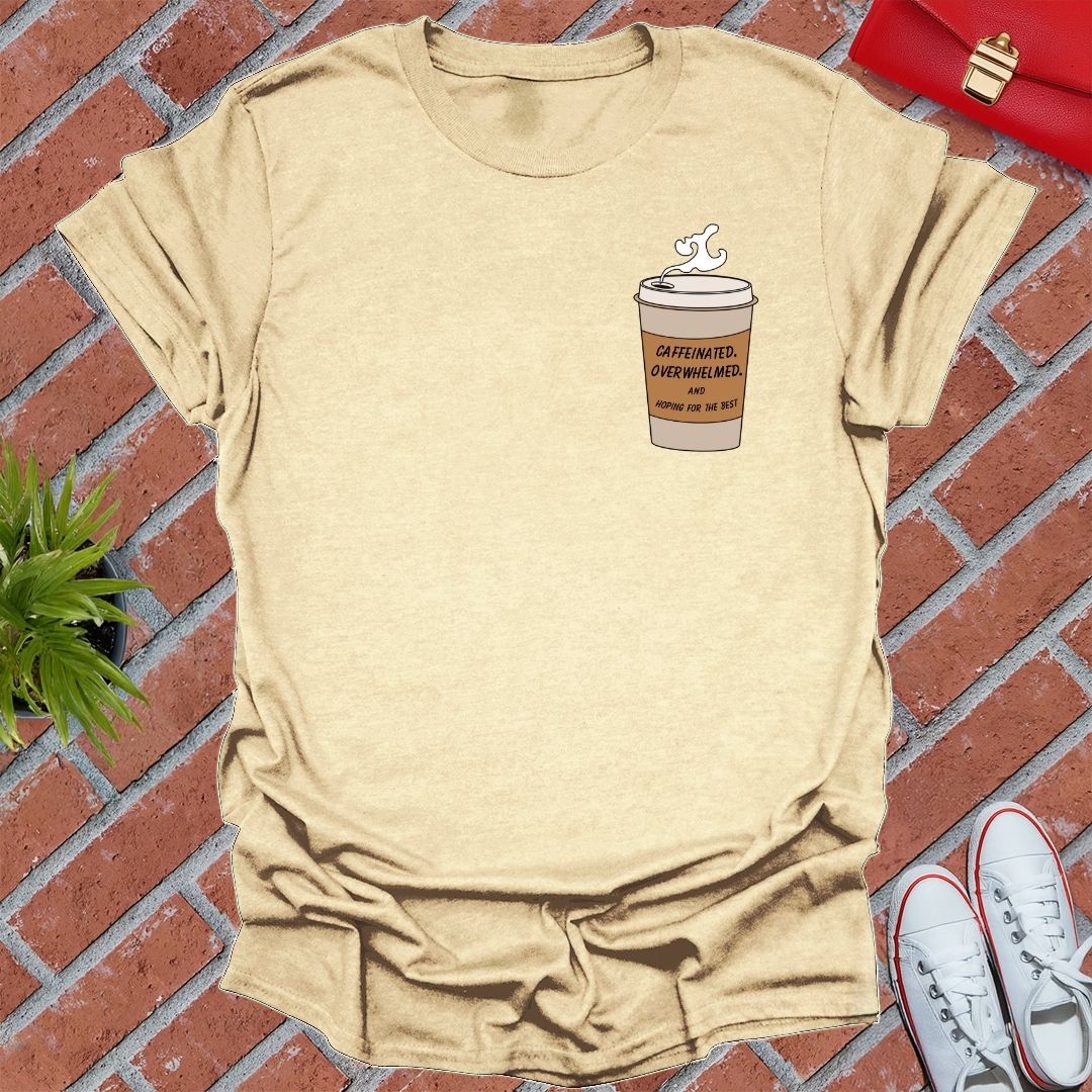 Caffeinated, Overwhelmed And Hoping For The Best T-Shirt