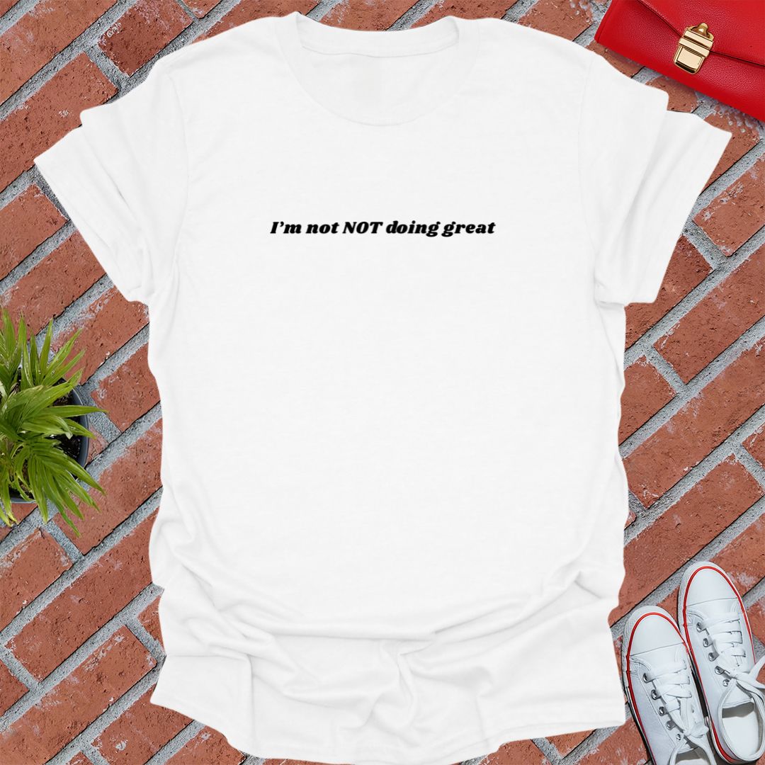 I'm not NOT Doing Great T Shirt