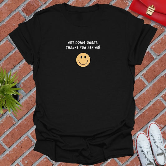 Not Doing Great, Thanks For Asking :D T Shirt