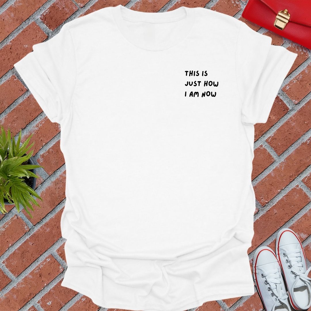 This Is Just How I Am Now T Shirt
